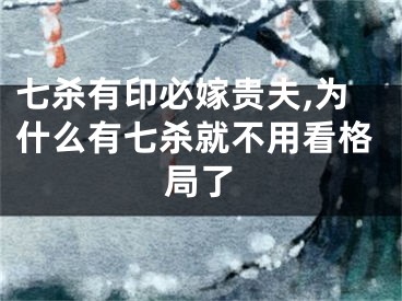七杀有印必嫁贵夫,为什么有七杀就不用看格局了