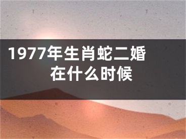 1977年生肖蛇二婚在什么时候