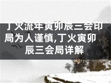丁火流年寅卯辰三会印局为人谨慎,丁火寅卯辰三会局详解