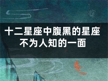 十二星座中腹黑的星座不为人知的一面