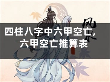 四柱八字中六甲空亡,六甲空亡推算表