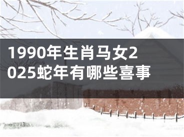 1990年生肖马女2025蛇年有哪些喜事
