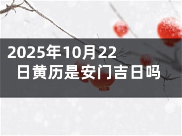 2025年10月22日黄历是安门吉日吗