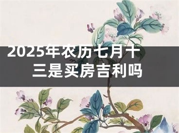 2025年农历七月十三是买房吉利吗