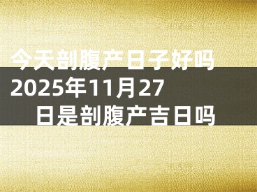 今天剖腹产日子好吗 2025年11月27日是剖腹产吉日吗