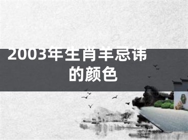 2003年生肖羊忌讳的颜色