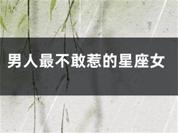 男人最不敢惹的星座女