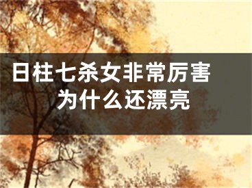 日柱七杀女非常厉害 为什么还漂亮