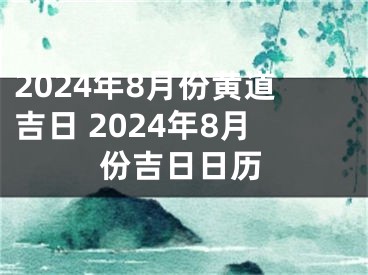 2024年8月份黄道吉日 2024年8月份吉日日历