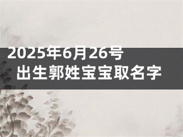 2025年6月26号出生郭姓宝宝取名字