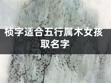 桢字适合五行属木女孩取名字
