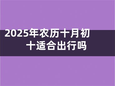 2025年农历十月初十适合出行吗