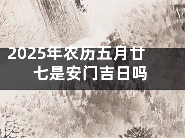2025年农历五月廿七是安门吉日吗