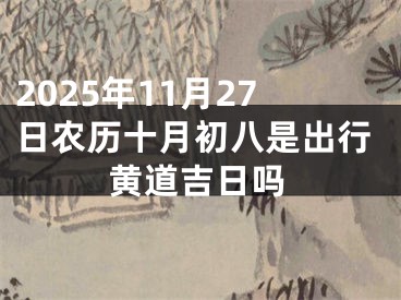 2025年11月27日农历十月初八是出行黄道吉日吗