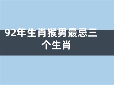 92年生肖猴男最忌三个生肖