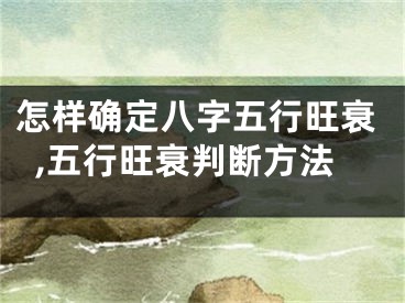 怎样确定八字五行旺衰,五行旺衰判断方法