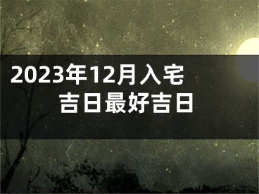 2023年12月入宅吉日最好吉日