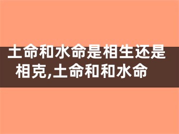 土命和水命是相生还是相克,土命和和水命
