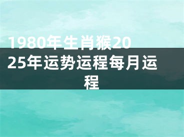 1980年生肖猴2025年运势运程每月运程