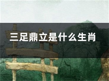 三足鼎立是什么生肖