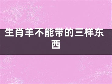 生肖羊不能带的三样东西