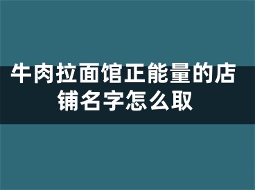 牛肉拉面馆正能量的店铺名字怎么取