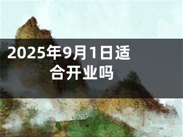 2025年9月1日适合开业吗 