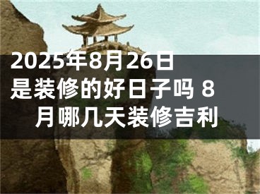 2025年8月26日是装修的好日子吗 8月哪几天装修吉利