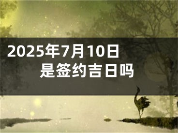 2025年7月10日是签约吉日吗