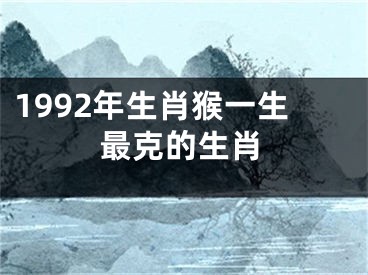1992年生肖猴一生最克的生肖