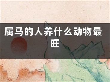 属马的人养什么动物最旺