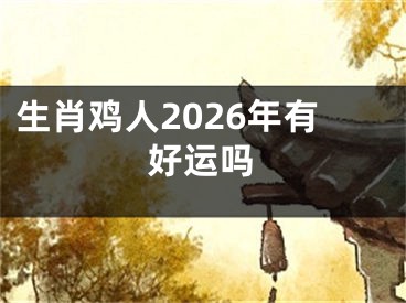 生肖鸡人2026年有好运吗