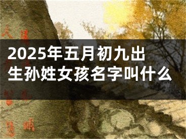 2025年五月初九出生孙姓女孩名字叫什么