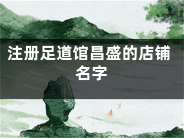 注册足道馆昌盛的店铺名字