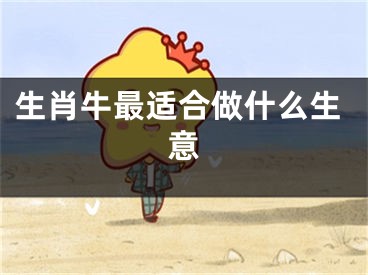 生肖牛最适合做什么生意