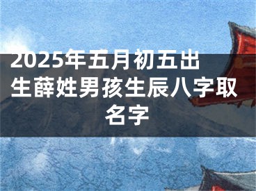 2025年五月初五出生薛姓男孩生辰八字取名字