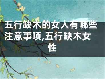 五行缺木的女人有哪些注意事项,五行缺木女性