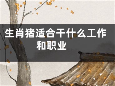 生肖猪适合干什么工作和职业 