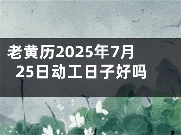 老黄历2025年7月25日动工日子好吗