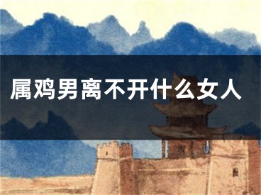 属鸡男离不开什么女人