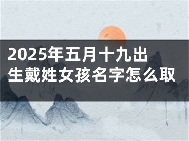 2025年五月十九出生戴姓女孩名字怎么取