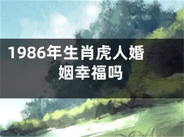 1986年生肖虎人婚姻幸福吗