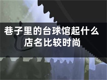 巷子里的台球馆起什么店名比较时尚
