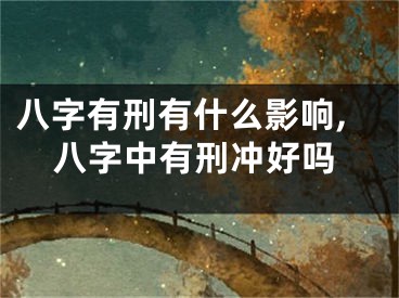 八字有刑有什么影响,八字中有刑冲好吗