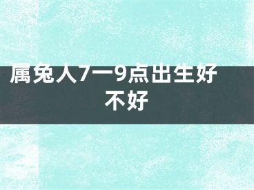 属兔人7一9点出生好不好