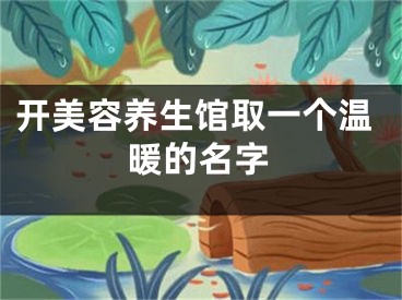 开美容养生馆取一个温暖的名字
