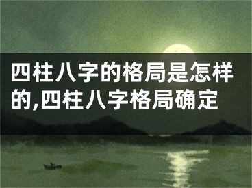 四柱八字的格局是怎样的,四柱八字格局确定