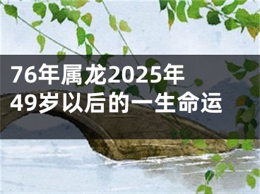 76年属龙2025年49岁以后的一生命运