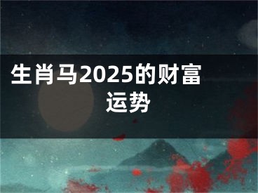 生肖马2025的财富运势