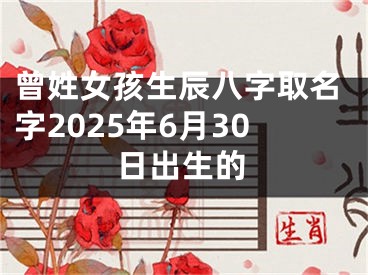 曾姓女孩生辰八字取名字2025年6月30日出生的